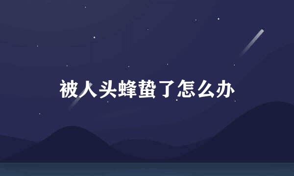 被人头蜂蛰了怎么办