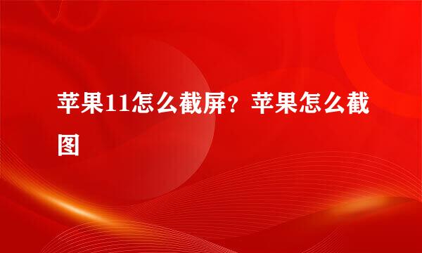 苹果11怎么截屏？苹果怎么截图