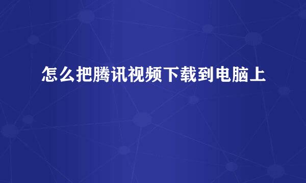 怎么把腾讯视频下载到电脑上