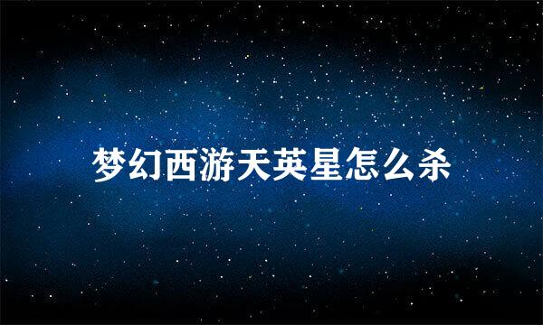 梦幻西游天英星怎么杀