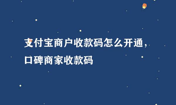 支付宝商户收款码怎么开通，口碑商家收款码