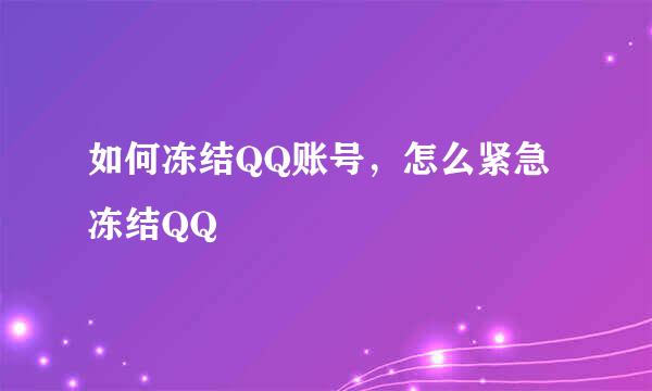 如何冻结QQ账号，怎么紧急冻结QQ