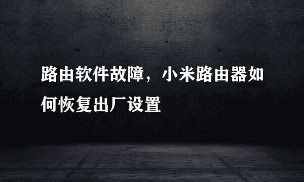 路由软件故障，小米路由器如何恢复出厂设置