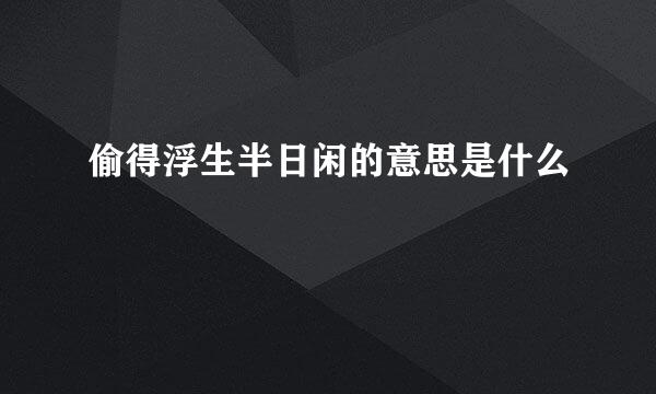 偷得浮生半日闲的意思是什么