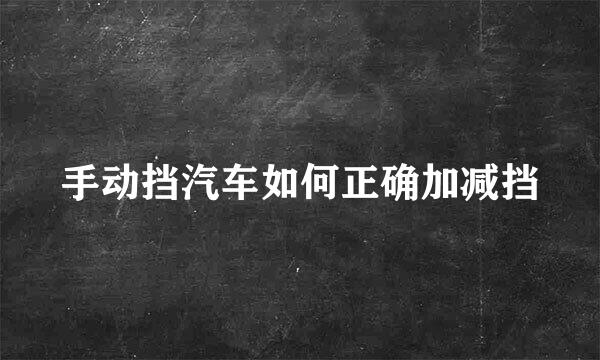 手动挡汽车如何正确加减挡
