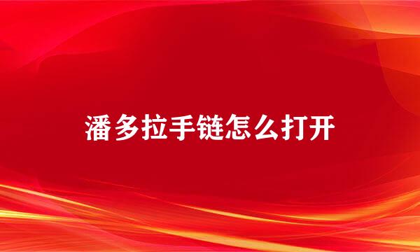潘多拉手链怎么打开