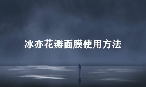 冰亦花瓣面膜使用方法
