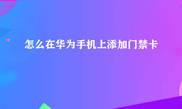 怎么在华为手机上添加门禁卡