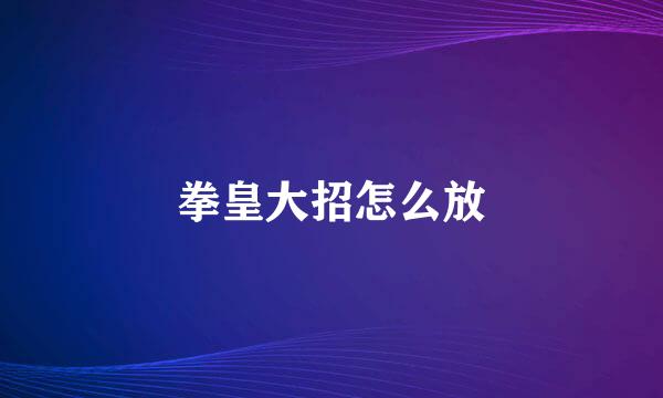 拳皇大招怎么放