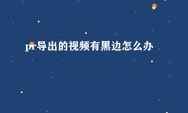 pr导出的视频有黑边怎么办