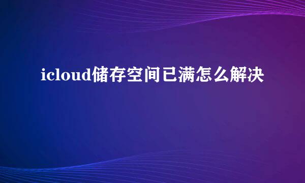 icloud储存空间已满怎么解决