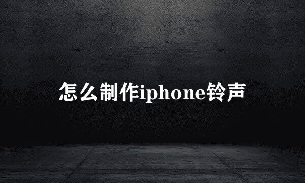 怎么制作iphone铃声