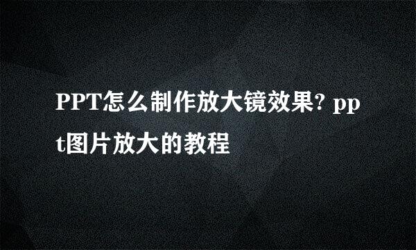 PPT怎么制作放大镜效果? ppt图片放大的教程
