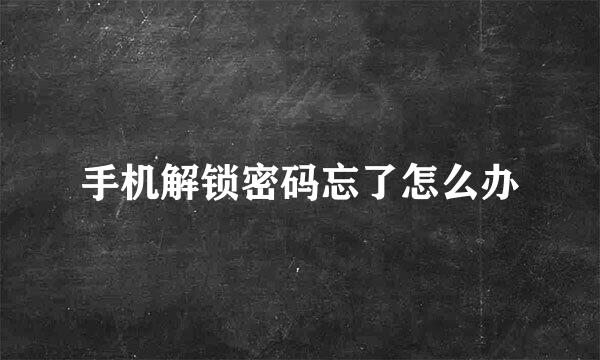 手机解锁密码忘了怎么办