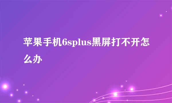 苹果手机6splus黑屏打不开怎么办