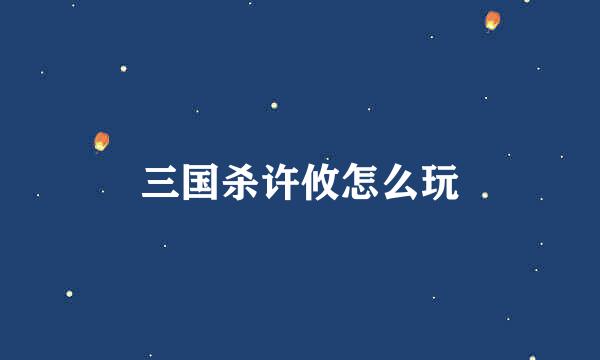 三国杀许攸怎么玩