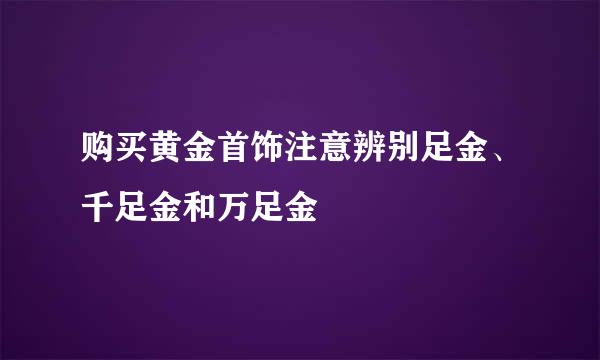购买黄金首饰注意辨别足金、千足金和万足金