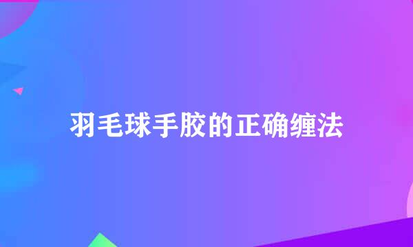 羽毛球手胶的正确缠法