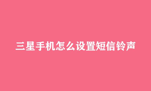三星手机怎么设置短信铃声