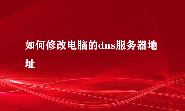 如何修改电脑的dns服务器地址