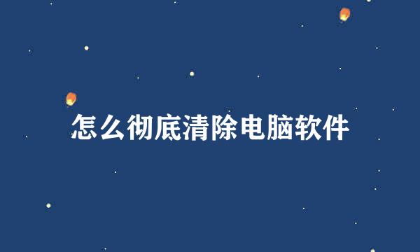 怎么彻底清除电脑软件