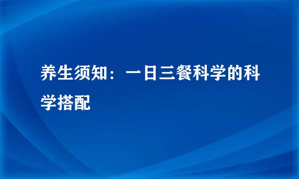 养生须知：一日三餐科学的科学搭配