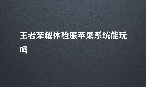 王者荣耀体验服苹果系统能玩吗