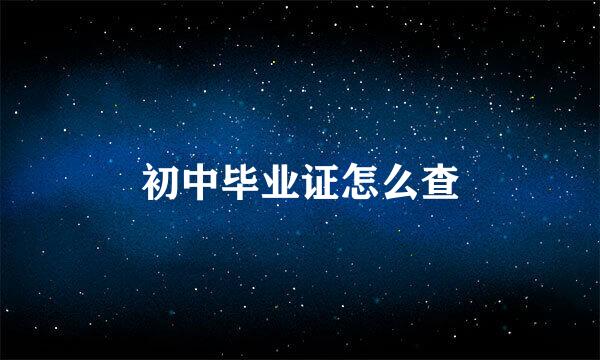 初中毕业证怎么查