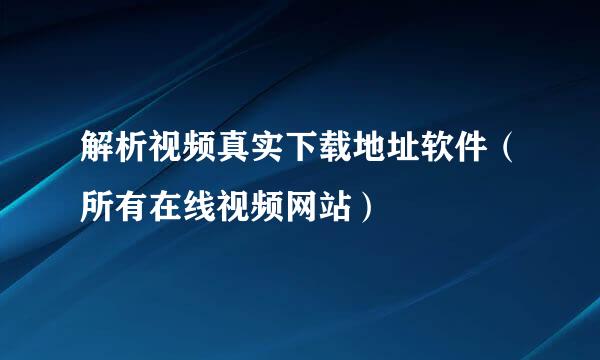 解析视频真实下载地址软件（所有在线视频网站）