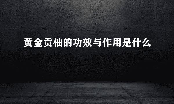 黄金贡柚的功效与作用是什么