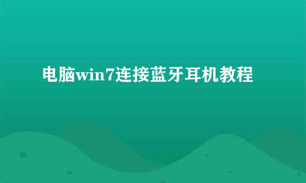 电脑win7连接蓝牙耳机教程
