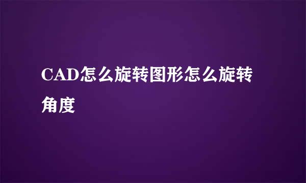 CAD怎么旋转图形怎么旋转角度