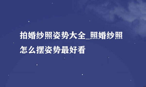 拍婚纱照姿势大全_照婚纱照怎么摆姿势最好看