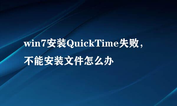 win7安装QuickTime失败，不能安装文件怎么办