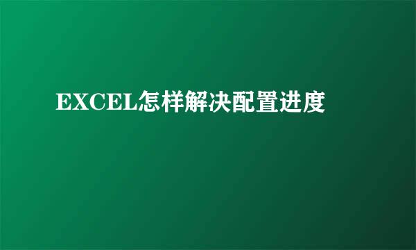EXCEL怎样解决配置进度