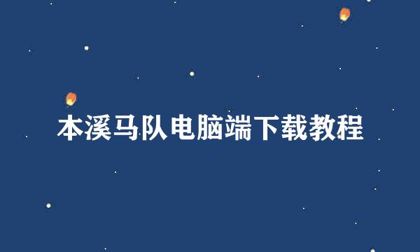 本溪马队电脑端下载教程