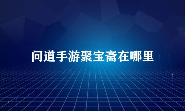 问道手游聚宝斋在哪里