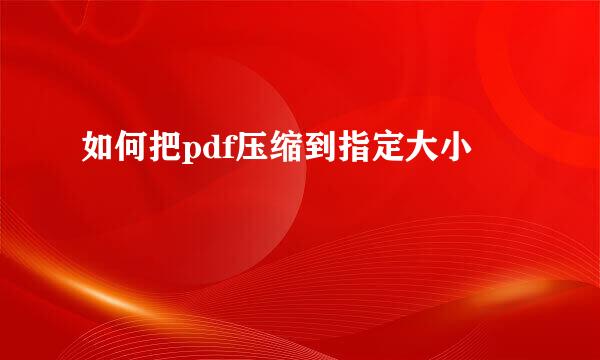 如何把pdf压缩到指定大小