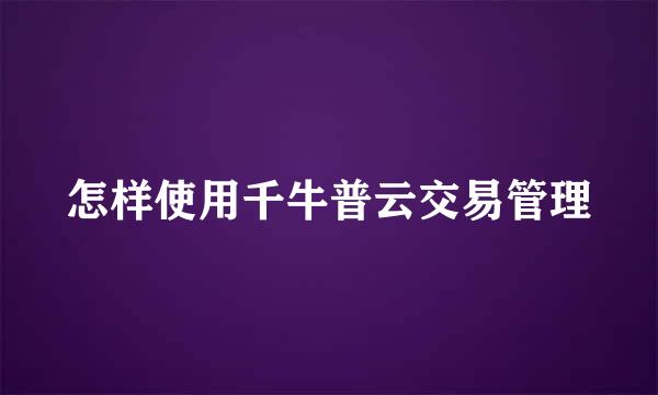 怎样使用千牛普云交易管理