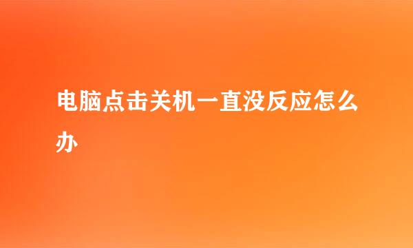 电脑点击关机一直没反应怎么办