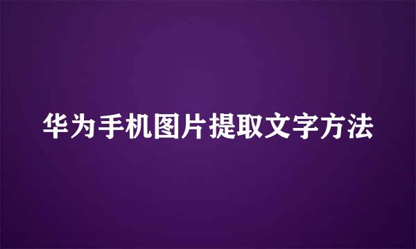 华为手机图片提取文字方法