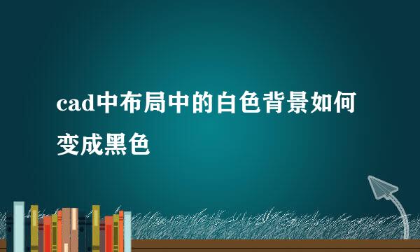 cad中布局中的白色背景如何变成黑色