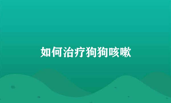 如何治疗狗狗咳嗽