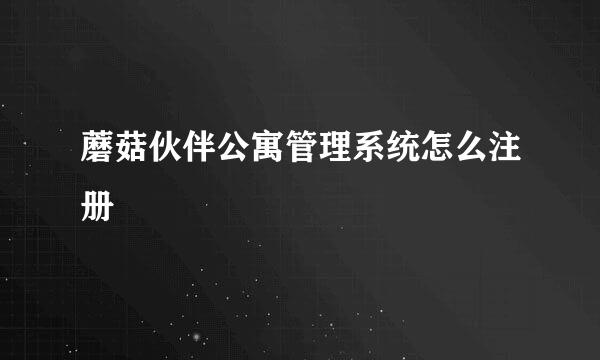 蘑菇伙伴公寓管理系统怎么注册
