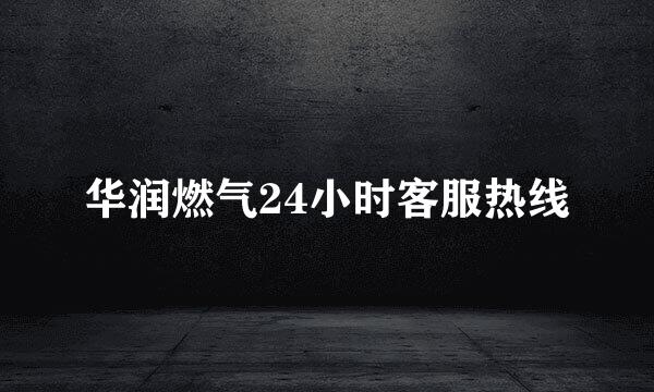 华润燃气24小时客服热线