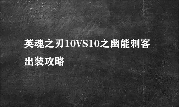 英魂之刃10VS10之幽能刺客出装攻略