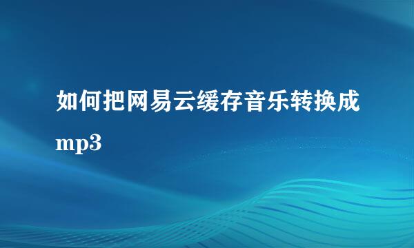 如何把网易云缓存音乐转换成mp3