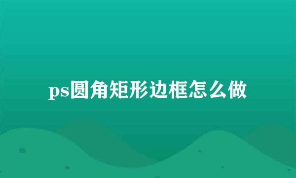 ps圆角矩形边框怎么做