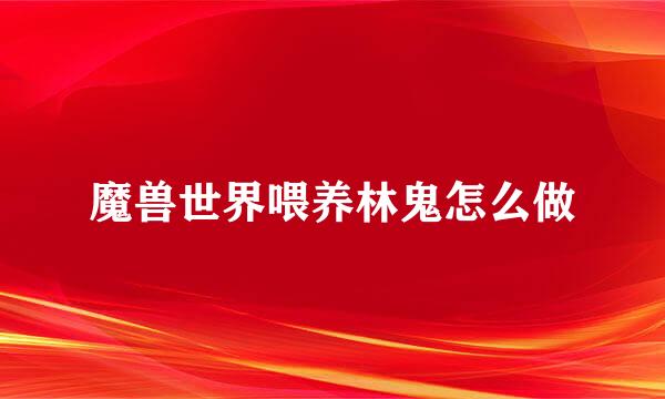 魔兽世界喂养林鬼怎么做