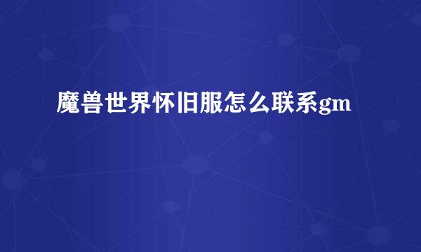 魔兽世界怀旧服怎么联系gm